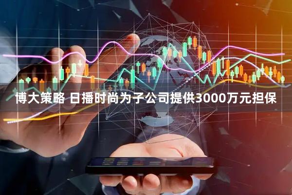 博大策略 日播时尚为子公司提供3000万元担保