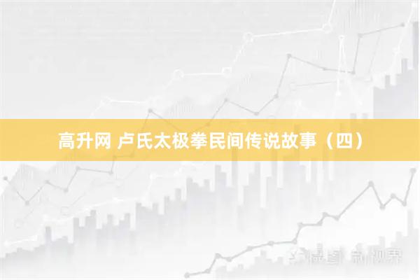 高升网 卢氏太极拳民间传说故事(四)