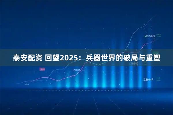 泰安配资 回望2025：兵器世界的破局与重塑