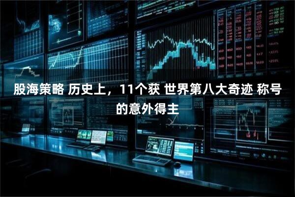股海策略 历史上，11个获 世界第八大奇迹 称号的意外得主