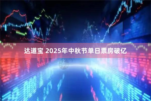 达道宝 2025年中秋节单日票房破亿
