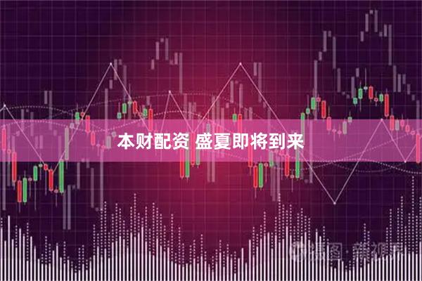 本财配资 盛夏即将到来
