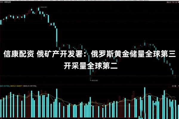 信康配资 俄矿产开发署：俄罗斯黄金储量全球第三 开采量全球第二